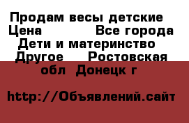 Продам весы детские › Цена ­ 1 500 - Все города Дети и материнство » Другое   . Ростовская обл.,Донецк г.